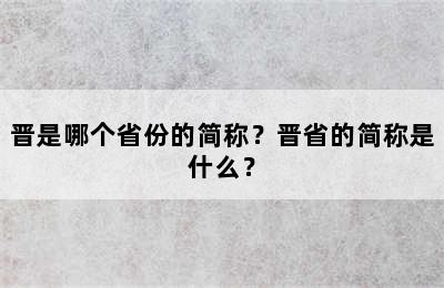 晋是哪个省份的简称？晋省的简称是什么？