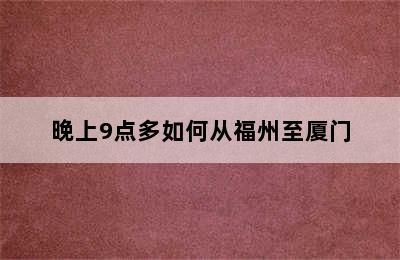 晚上9点多如何从福州至厦门