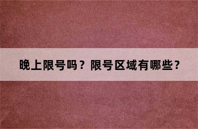 晚上限号吗？限号区域有哪些？