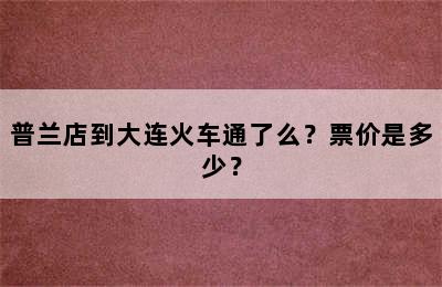 普兰店到大连火车通了么？票价是多少？