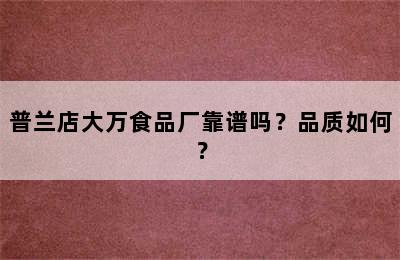 普兰店大万食品厂靠谱吗？品质如何？