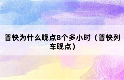 普快为什么晚点8个多小时（普快列车晚点）