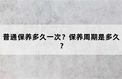 普通保养多久一次？保养周期是多久？