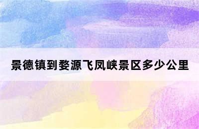 景德镇到婺源飞凤峡景区多少公里