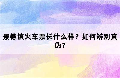 景德镇火车票长什么样？如何辨别真伪？