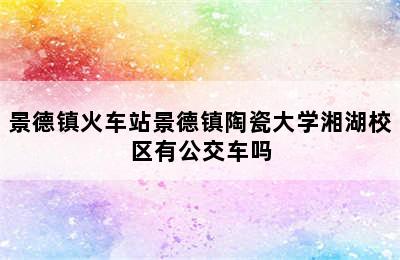 景德镇火车站景德镇陶瓷大学湘湖校区有公交车吗