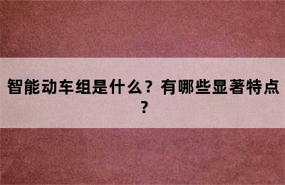 智能动车组是什么？有哪些显著特点？