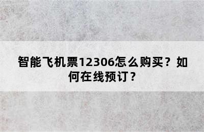 智能飞机票12306怎么购买？如何在线预订？