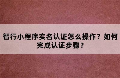 智行小程序实名认证怎么操作？如何完成认证步骤？