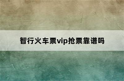 智行火车票vip抢票靠谱吗