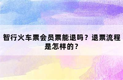 智行火车票会员票能退吗？退票流程是怎样的？