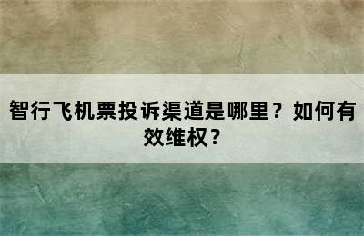 智行飞机票投诉渠道是哪里？如何有效维权？