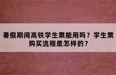 暑假期间高铁学生票能用吗？学生票购买流程是怎样的？