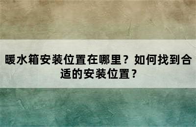 暖水箱安装位置在哪里？如何找到合适的安装位置？