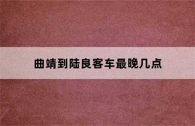 曲靖到陆良客车最晚几点