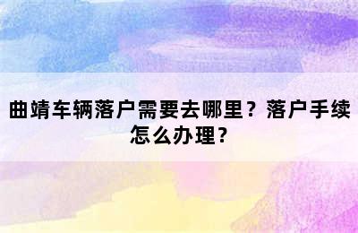 曲靖车辆落户需要去哪里？落户手续怎么办理？