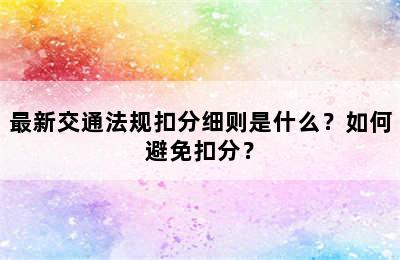 最新交通法规扣分细则是什么？如何避免扣分？