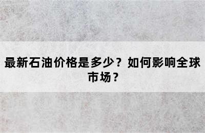 最新石油价格是多少？如何影响全球市场？