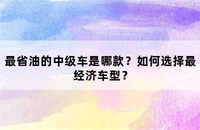 最省油的中级车是哪款？如何选择最经济车型？