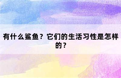 有什么鲨鱼？它们的生活习性是怎样的？