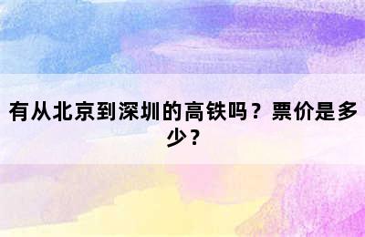 有从北京到深圳的高铁吗？票价是多少？