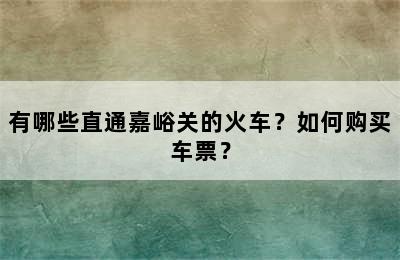 有哪些直通嘉峪关的火车？如何购买车票？