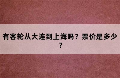 有客轮从大连到上海吗？票价是多少？