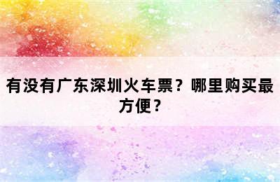 有没有广东深圳火车票？哪里购买最方便？