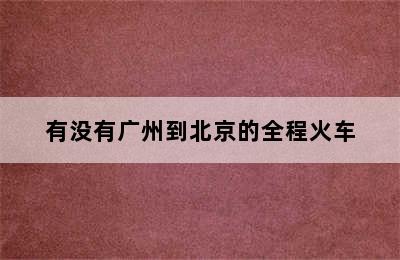 有没有广州到北京的全程火车