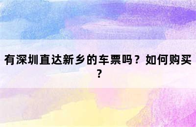 有深圳直达新乡的车票吗？如何购买？