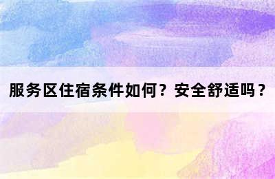 服务区住宿条件如何？安全舒适吗？