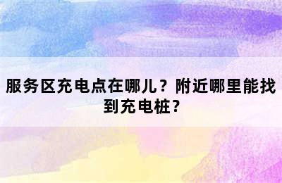 服务区充电点在哪儿？附近哪里能找到充电桩？