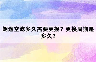 朗逸空滤多久需要更换？更换周期是多久？