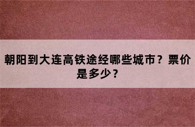 朝阳到大连高铁途经哪些城市？票价是多少？