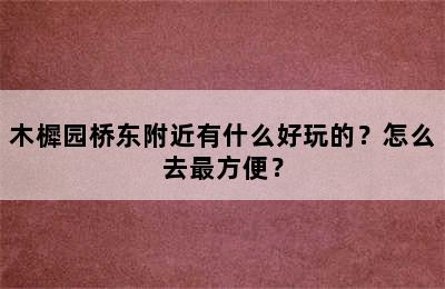 木樨园桥东附近有什么好玩的？怎么去最方便？