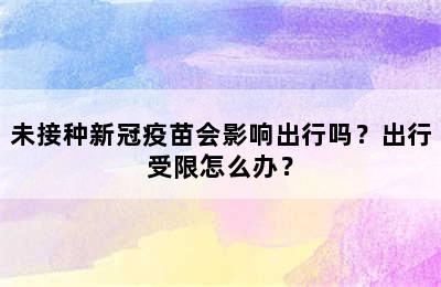 未接种新冠疫苗会影响出行吗？出行受限怎么办？