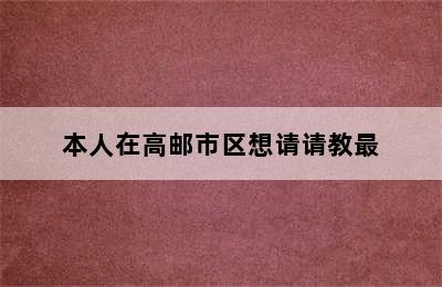 本人在高邮市区想请请教最