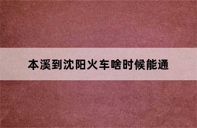 本溪到沈阳火车啥时候能通