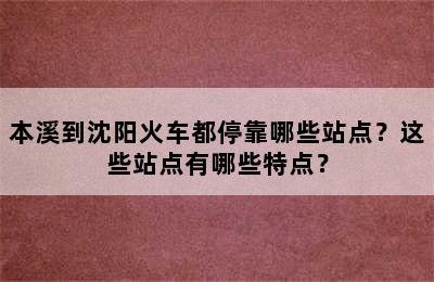 本溪到沈阳火车都停靠哪些站点？这些站点有哪些特点？