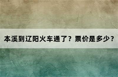 本溪到辽阳火车通了？票价是多少？