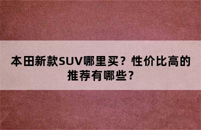 本田新款SUV哪里买？性价比高的推荐有哪些？