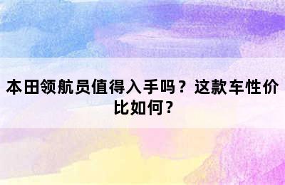 本田领航员值得入手吗？这款车性价比如何？