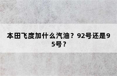 本田飞度加什么汽油？92号还是95号？