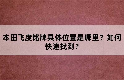 本田飞度铭牌具体位置是哪里？如何快速找到？