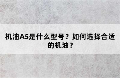 机油A5是什么型号？如何选择合适的机油？