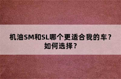 机油SM和SL哪个更适合我的车？如何选择？