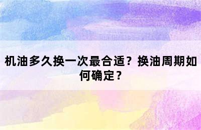 机油多久换一次最合适？换油周期如何确定？