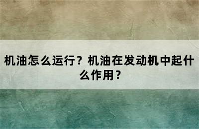 机油怎么运行？机油在发动机中起什么作用？