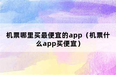 机票哪里买最便宜的app（机票什么app买便宜）