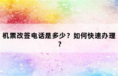 机票改签电话是多少？如何快速办理？